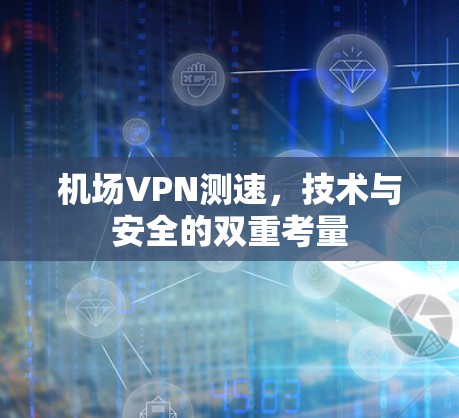 机场VPN测速，技术与安全的双重考量