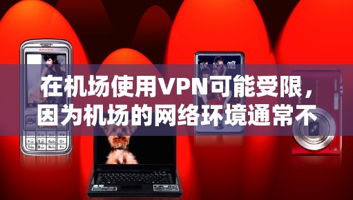 在机场使用VPN可能受限，因为机场的网络环境通常不稳定，且没有足够的服务器支持。然而，以下是一些基本的步骤，帮助你在机场使用合法VPN服务
