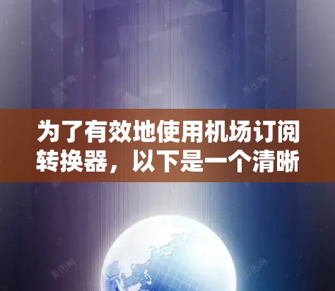 为了有效地使用机场订阅转换器，以下是一个清晰的步骤指南