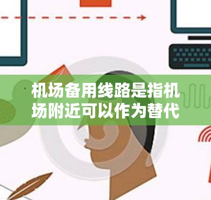 机场备用线路是指机场附近可以作为替代交通方式的其他交通设施。这些线路通常包括公路、铁路、航空等，帮助用户在紧急情况下找到更好的出行方式。以下是一些常见的机场备用线路及其特点