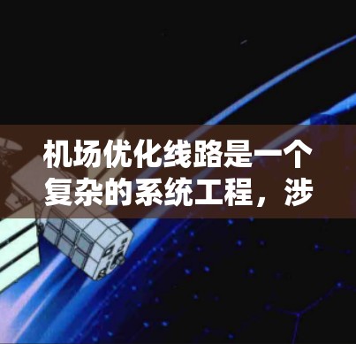 机场优化线路是一个复杂的系统工程，涉及多个方面，包括基础设施、航站楼、服务设施、设备等。以下是一些优化机场线路的关键点和建议