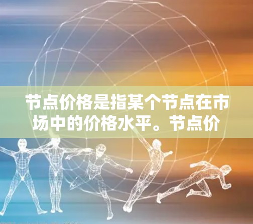 节点价格是指某个节点在市场中的价格水平。节点价格的分析和预测是一个复杂的过程，涉及多个因素和方法。以下是一些有助于理解节点价格的关键点和方法