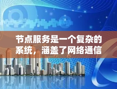节点服务是一个复杂的系统，涵盖了网络通信、资源管理、服务设计和应用等多个方面。以下是对节点服务的逐步解释
