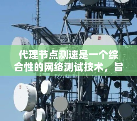 代理节点测速是一个综合性的网络测试技术，旨在通过测试不同节点的网络性能，以优化网络架构和提高网络性能。以下是对代理节点测速的详细分析