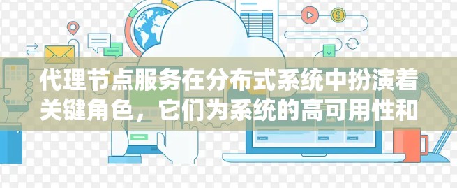 代理节点服务在分布式系统中扮演着关键角色，它们为系统的高可用性和高扩展性提供了支持。以下是对代理节点服务的详细介绍