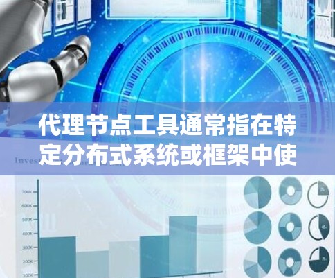 代理节点工具通常指在特定分布式系统或框架中使用的代理节点类型，这些节点在系统中扮演关键角色，负责支持特定的操作或任务，提高系统的稳定性和扩展性。以下是对代理节点工具的详细分析