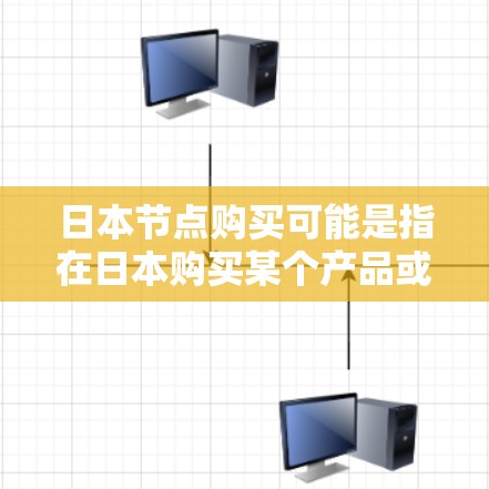 日本节点购买可能是指在日本购买某个产品或服务。以下是一些可能的解释和建议