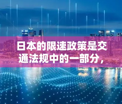 日本的限速政策是交通法规中的一部分，旨在限制汽车行驶的速度，以减少交通事故。以下是关于日本节点测速的一些关键信息