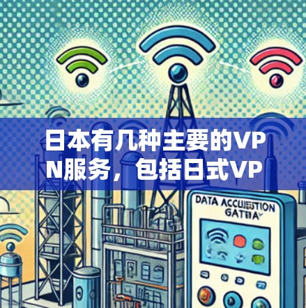 日本有几种主要的VPN服务，包括日式VPN、神社VPN和山本VPN。以下是关于这些VPN服务的详细介绍