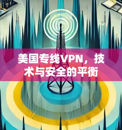 美国专线VPN，技术与安全的平衡
