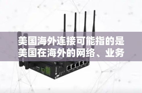 美国海外连接可能指的是美国在海外的网络、业务连接，或者美国政府、企业或机构在海外与美国本地机构之间的联系。以下是一些可能的解释和建议
