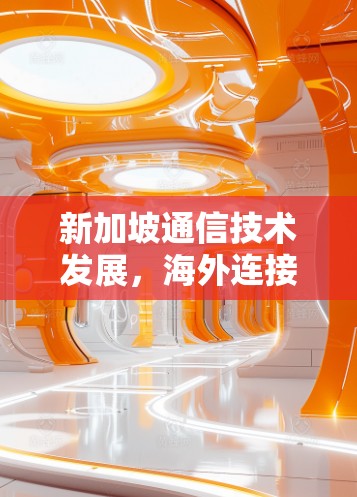 新加坡通信技术发展，海外连接的新机遇