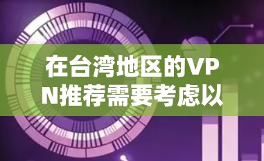 在台湾地区的VPN推荐需要考虑以下几点