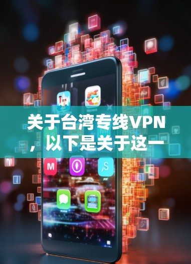 关于台湾专线VPN，以下是关于这一问题的详细说明