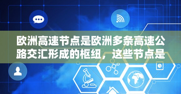 欧洲高速节点是欧洲多条高速公路交汇形成的枢纽，这些节点是不同国家高速公路网络的重要交汇点，促进了不同国家之间的交通、经济和文化交流。以下是欧洲的主要高速节点及其特点