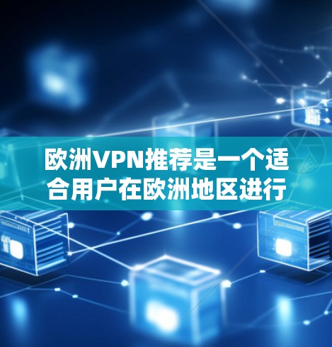 欧洲VPN推荐是一个适合用户在欧洲地区进行网络连接的好选择，以下是一些欧洲知名VPN服务及其特点