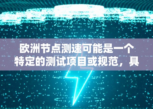 欧洲节点测速可能是一个特定的测试项目或规范，具体含义可能因上下文而异。以下是一些可能的解释