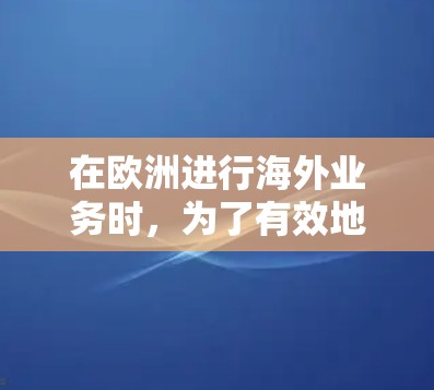 在欧洲进行海外业务时，为了有效地与客户保持联系，可以考虑以下几种国际化的连接方式和平台