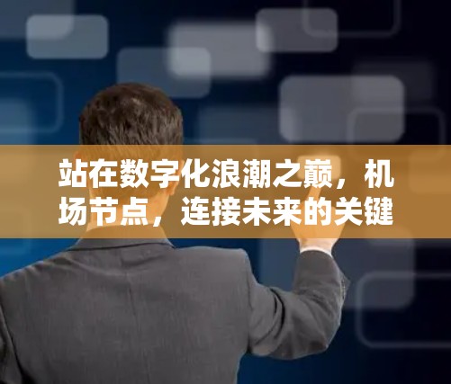 站在数字化浪潮之巅，机场节点，连接未来的关键