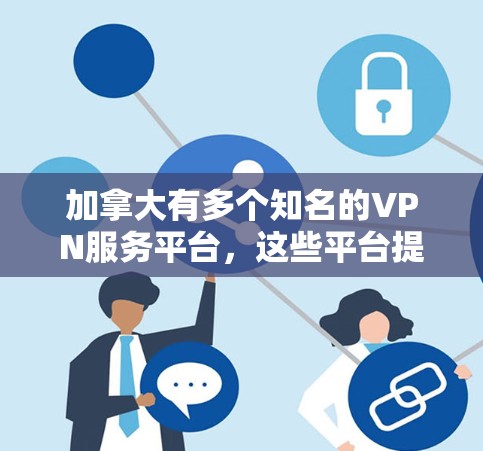 加拿大有多个知名的VPN服务平台，这些平台提供了安全、可靠的数据传输服务。以下是一些主要的加拿大VPN推荐平台及其特点