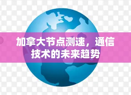 加拿大节点测速，通信技术的未来趋势