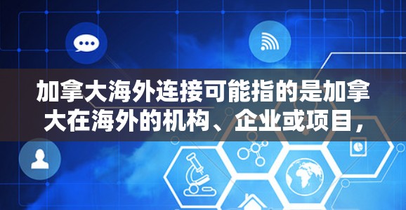 加拿大海外连接可能指的是加拿大在海外的机构、企业或项目，以及如何通过这些机构进行海外连接或合作。以下是一些可能相关的信息和建议
