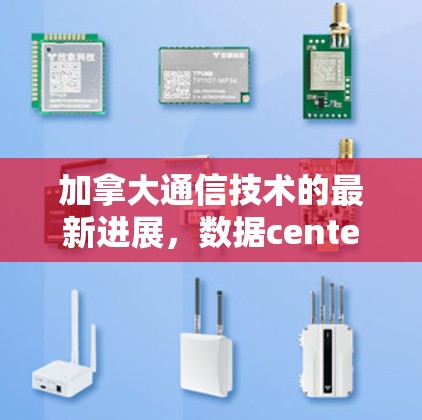 加拿大通信技术的最新进展，数据center创新与技术创新