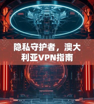 隐私守护者，澳大利亚VPN指南