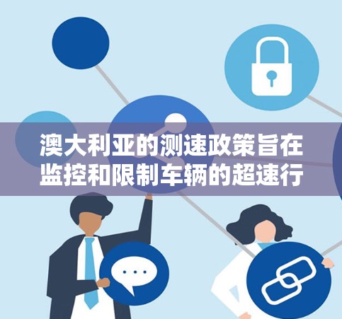 澳大利亚的测速政策旨在监控和限制车辆的超速行为，以保护公共交通和路网的秩序。以下是关于澳大利亚测速的主要信息