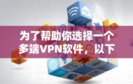 为了帮助你选择一个多端VPN软件，以下是根据您可能的需求进行的分析和总结