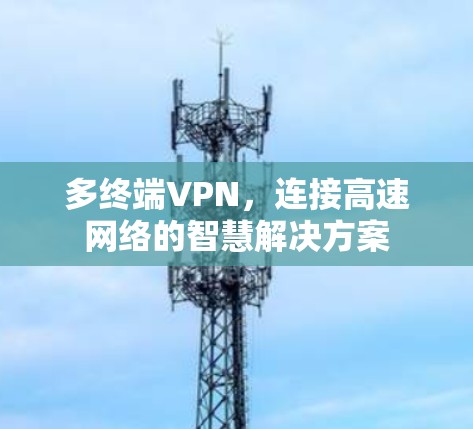 多终端VPN，连接高速网络的智慧解决方案