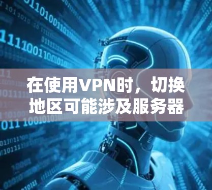在使用VPN时，切换地区可能涉及服务器间的连接问题。以下是逐步的解决方案