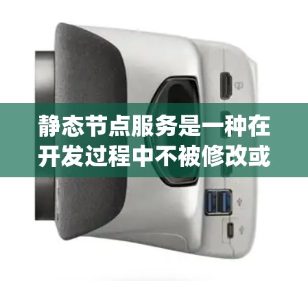 静态节点服务是一种在开发过程中不被修改或更换的节点服务，通常用于中间件（如Nginx、MySQL等）的管理。它们在开发过程中保持稳定，适合重复使用的情况。以下是关于静态节点服务的一些关键信息