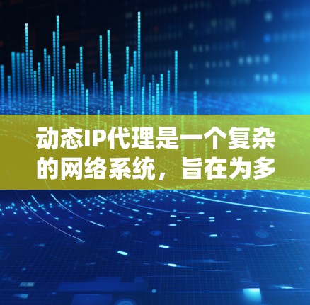 动态IP代理是一个复杂的网络系统，旨在为多个不同的网络IP提供动态管理服务。以下是对动态IP代理的详细分析