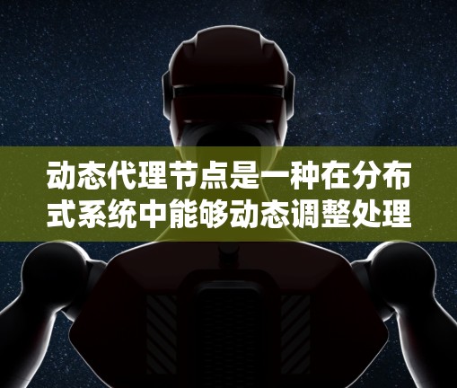 动态代理节点是一种在分布式系统中能够动态调整处理流程、响应请求的代理技术。它通过分析和理解请求内容，动态选择合适的处理方式，适用于各种复杂和动态的请求环境。以下是动态代理节点的详细解析