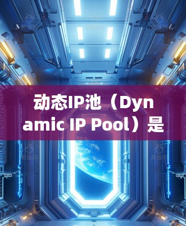 动态IP池（Dynamic IP Pool）是指一种网络管理工具，用于动态管理IP地址的分配和管理。它能够自动分配和管理多个IP地址，支持批量操作和动态分配，适用于网络设备的动态需求