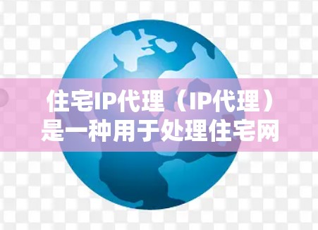 住宅IP代理（IP代理）是一种用于处理住宅网络中的IP地址分配、管理设备、监控网络流量等任务的软件工具。它通过IP地址管理、设备管理、网络监控等方式，帮助用户更好地管理住宅网络的性能和安全