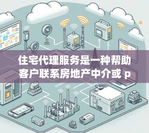 住宅代理服务是一种帮助客户联系房地产中介或 property agents 的专业服务。以下是详细的解释