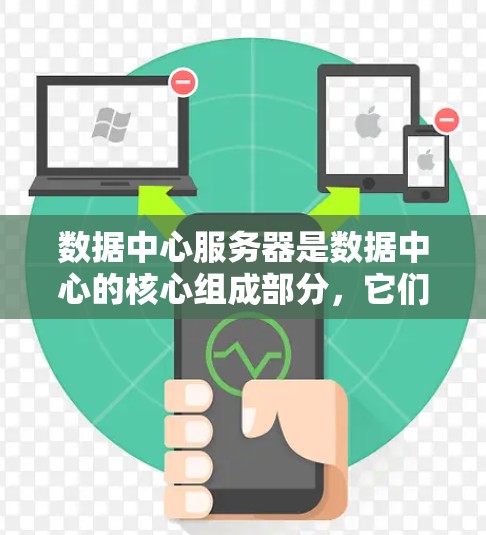 数据中心服务器是数据中心的核心组成部分，它们在存储、处理、传输和监控多个方面发挥着关键作用。以下是对数据中心服务器的详细分析