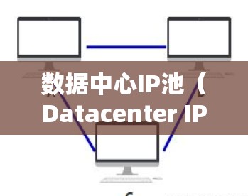 数据中心IP池（Datacenter IP Pool）是用于存储和管理数据中心内部所有设备的独立IP地址列表。以下是关于数据中心IP池的详细信息