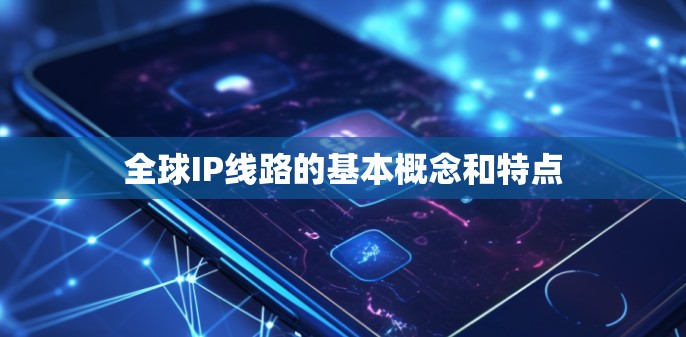 全球IP线路的基本概念和特点