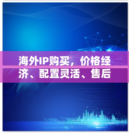 海外IP购买，价格经济、配置灵活、售后保障，让全球用户轻松连接
