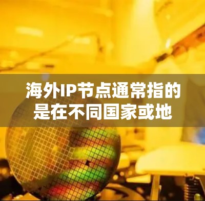 海外IP节点通常指的是在不同国家或地区的服务器或IP节点，用于跨国家或跨文化开发。这些节点通常用于进行跨国家的开发和部署，例如在不同国家或地区的服务器上运行相同的应用