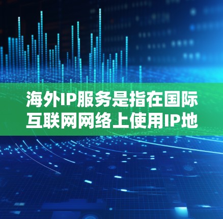 海外IP服务是指在国际互联网网络上使用IP地址的服务。这些服务通常由国际互联网服务提供商（ISP）提供，这些ISP通常位于海外城市或跨国公司，提供互联网连接