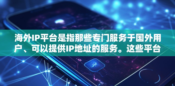 海外IP平台是指那些专门服务于国外用户、可以提供IP地址的服务。这些平台通常与国际组织、学术机构或其他国际组织合作，旨在为全球用户提供便捷的网络连接和服务。以下是一些常见的海外IP平台