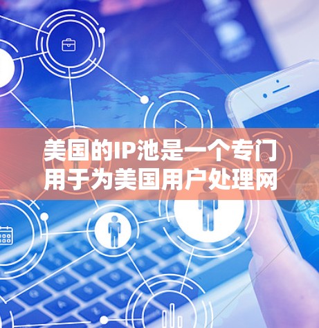美国的IP池是一个专门用于为美国用户处理网络连接的网络服务。它通过分配美国的IP地址，确保每个用户都能访问他们需要的网络资源。以下是关于美国IP池的详细介绍