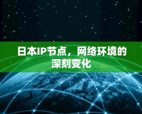 日本IP节点，网络环境的深刻变化