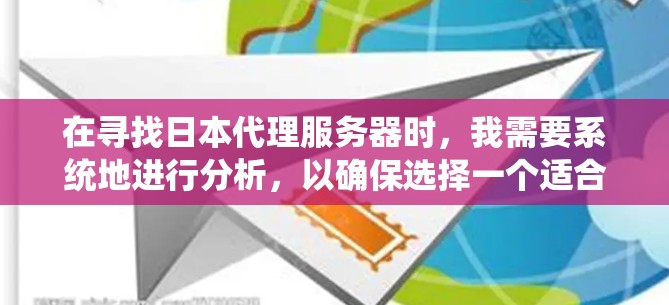 在寻找日本代理服务器时，我需要系统地进行分析，以确保选择一个适合我的环境。以下是详细的步骤指南