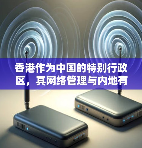 香港作为中国的特别行政区，其网络管理与内地有所不同，因此香港的IP地址配置和使用方式也有显著差异。以下是关于香港IP地址的详细解释