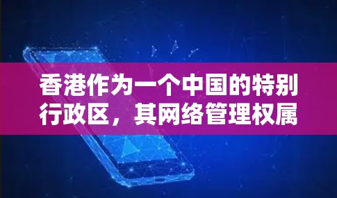 香港作为一个中国的特别行政区，其网络管理权属于香港特别行政区政府（HDSPR）在使用网络时，包括访问互联网和使用互联网服务时，都必须遵守香港的网络管理规定